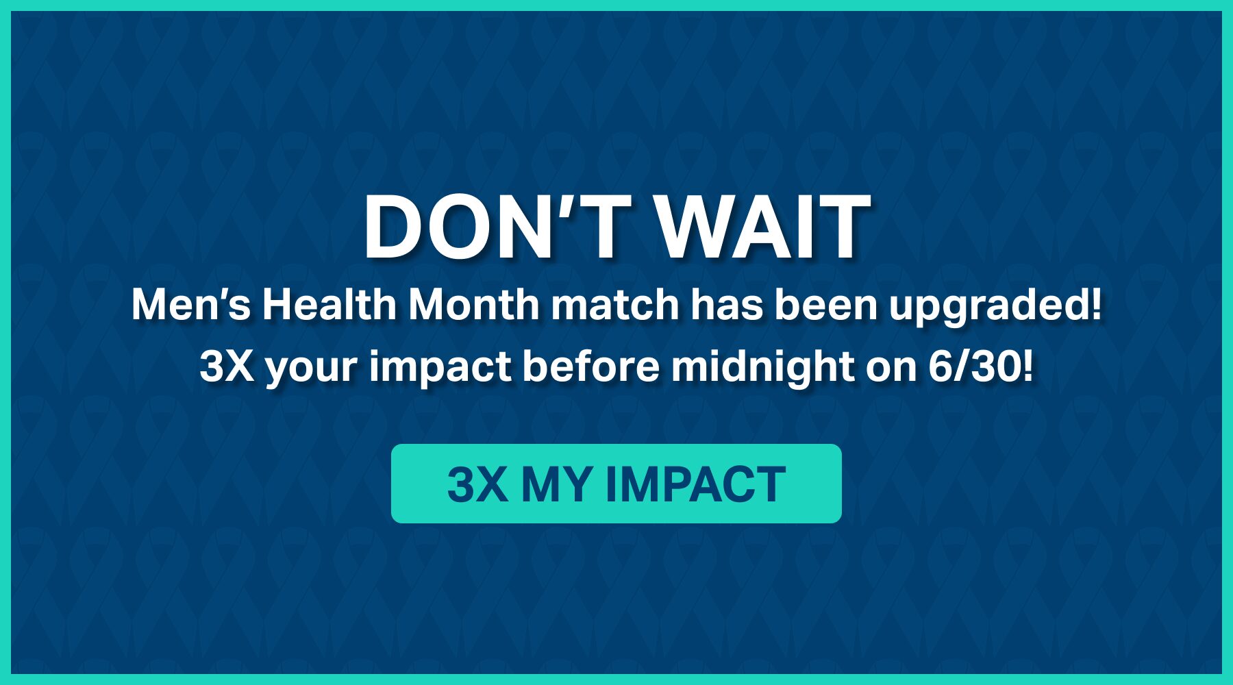 Don't wait. Men's Health Month match has been upgraded! 3X your impact before midnight on 6/30!